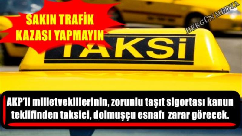 AKP’li milletvekillerinin, zorunlu taşıt sigortası kanun teklifinden taksici, dolmuşçu esnafı  zarar görecek.