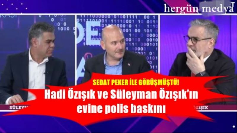 Hadi Özışık ve Süleyman Özışık’ın evine polis baskını