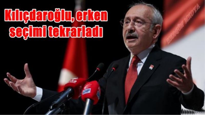 Kılıçdaroğlu, erken seçimi tekrarladı