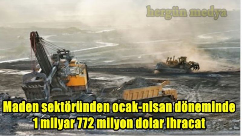 Maden sektöründen ocak-nisan döneminde 1 milyar 772 milyon dolar ihracat
