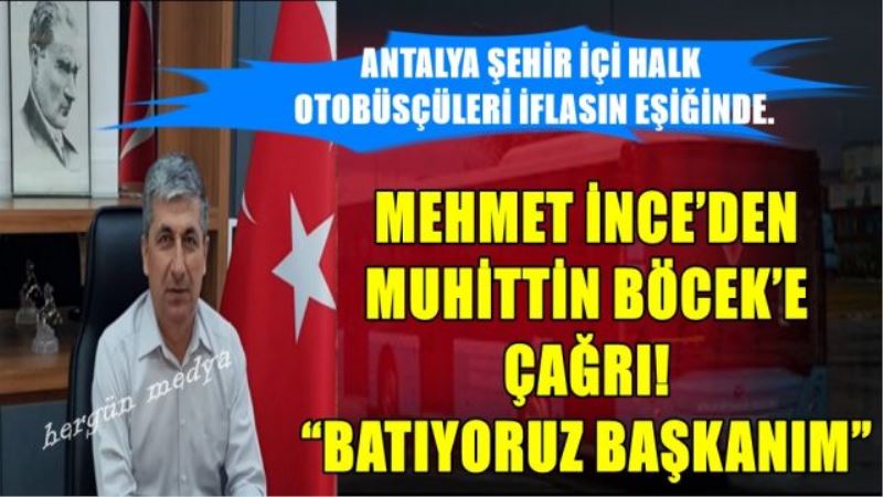 MEHMET İNCE’DEN MUHİTTİN BÖCEK’E ÇAĞRI “BATIYORUZ BAŞKANIM”