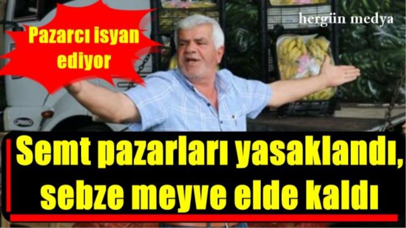 Semt pazarları yasaklandı, sebze meyve elde kaldı