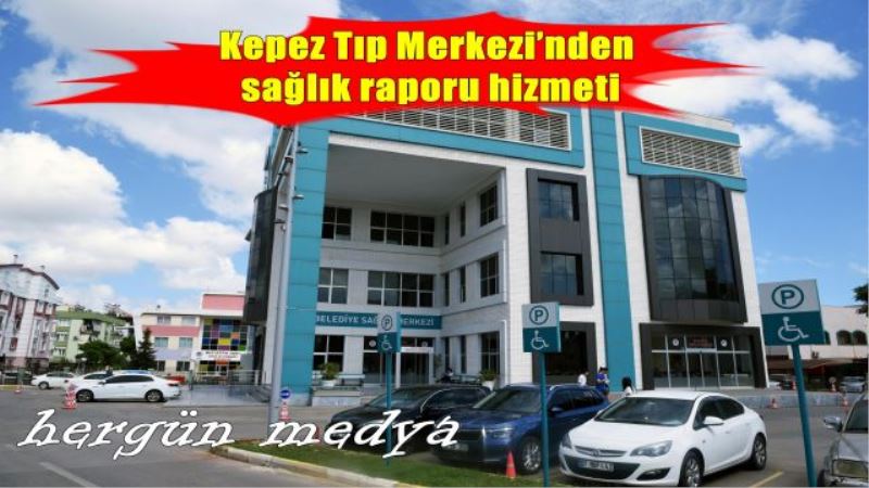 Kepez Tıp Merkezi’nden sağlık raporu hizmeti