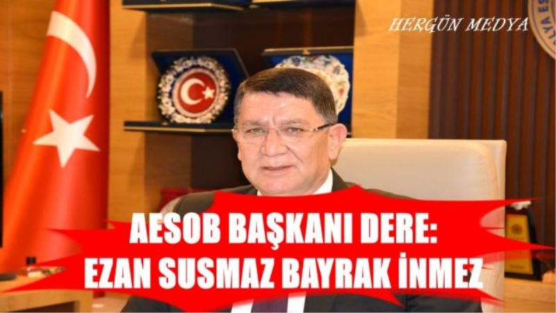 AESOB BAŞKANI DERE:  EZAN SUSMAZ BAYRAK İNMEZ
