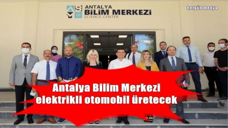 Antalya Bilim Merkezi elektrikli otomobil üretecek