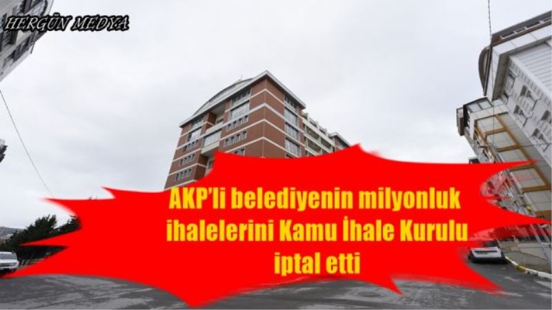 AKP’li belediyenin milyonluk  ihalelerini Kamu İhale Kurulu   iptal etti