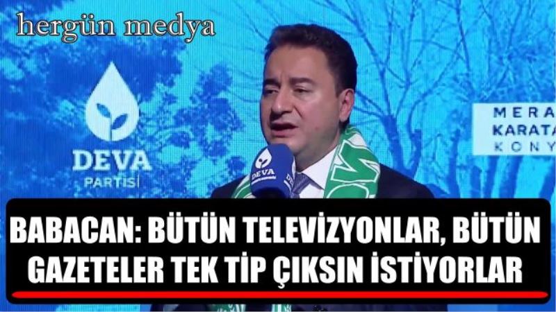 BABACAN: BÜTÜN TELEVİZYONLAR, BÜTÜN GAZETELER TEK TİP ÇIKSIN İSTİYORLAR