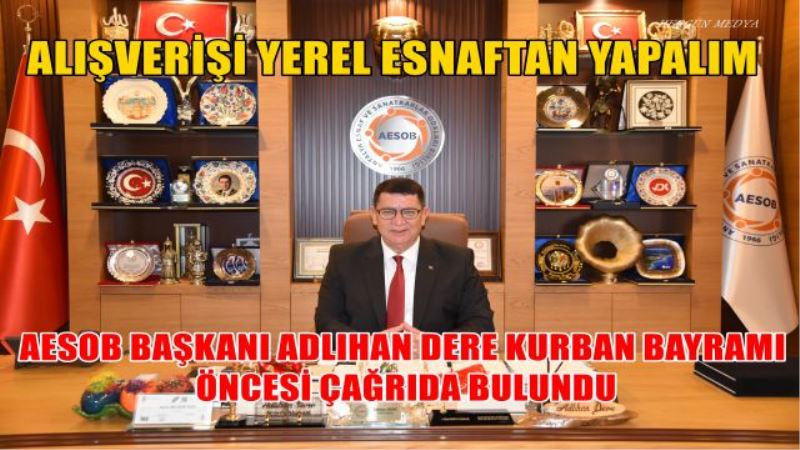 AESOB BAŞKANI ADLIHAN DERE: ALIŞVERİŞİ YEREL ESNAFTAN YAPALIM