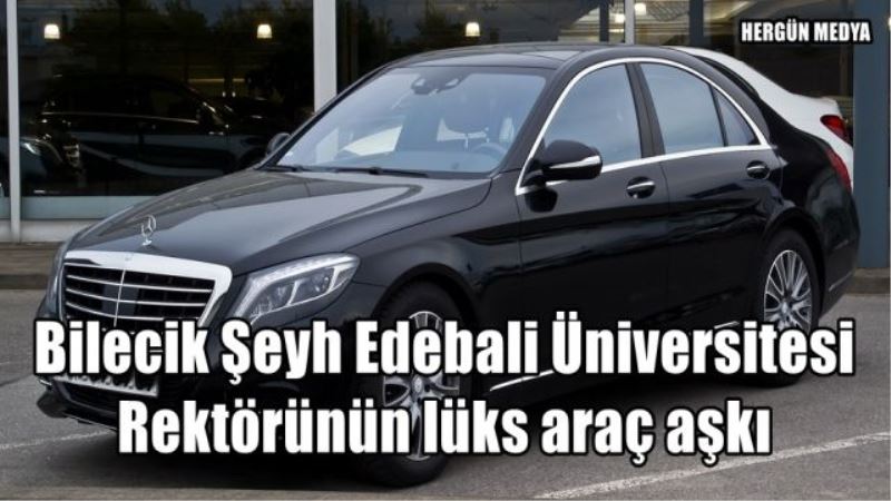 Bilecik Şeyh Edebali Üniversitesi Rektörünün lüks araç aşkı