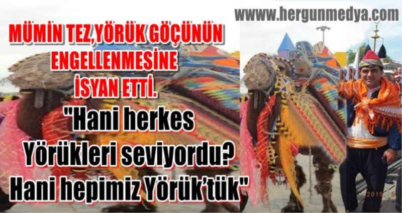 MÜMİN TEZ,YÖRÜK GÖÇÜNÜN  ENGELLENMESİNE  İSYAN ETTİ.