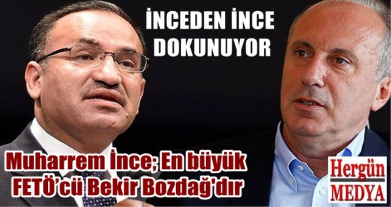 Muharrem İnce; En büyük FETÖ’cü Bekir Bozdağ