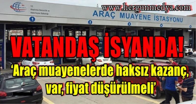 ‘Araç muayenelerde haksız kazanç var, fiyat düşürülmeli’
